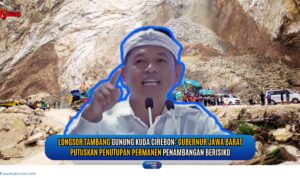 Doc. Peristiwa longsor di kawasan tambang Gunung Kuda, Kabupaten Cirebon, Jawa Barat. Gambar menunjukkan suasana evakuasi di lokasi kejadian serta sosok Gubernur Jawa Barat yang menyampaikan pernyataan resmi terkait penutupan permanen aktivitas penambangan berisiko di wilayah tersebut. (Foto Dokumentasi: Moh. Ismail - kawanjarinews.com).