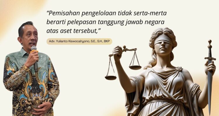 Doc. Adv. Yulianto Kiswocahyono, S.E., S.H., BKP saat menyampaikan pandangan hukum terkait pengelolaan aset negara. Kalimat kutipan dalam gambar menekankan bahwa pemisahan pengelolaan tidak otomatis menghilangkan tanggung jawab negara atas aset tersebut. (Foto: Eko Wahyu).